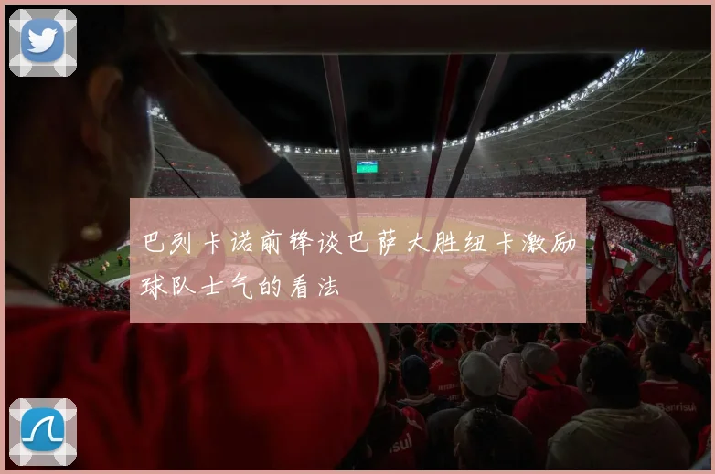 巴列卡诺前锋谈巴萨大胜纽卡激励球队士气的看法